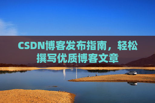 CSDN博客发布指南，轻松撰写优质博客文章